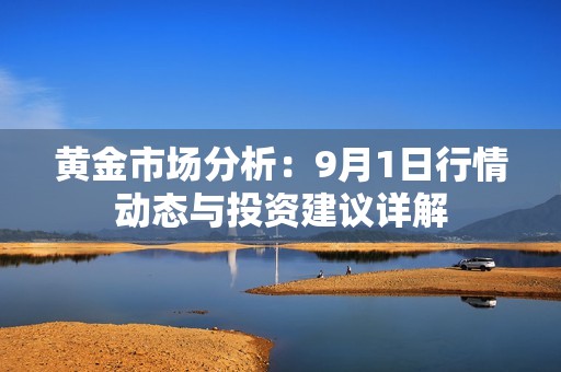 黄金市场分析：9月1日行情动态与投资建议详解