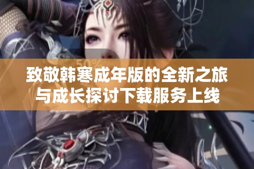 致敬韩寒成年版的全新之旅与成长探讨下载服务上线