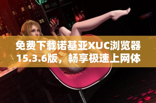 免费下载诺基亚XUC浏览器15.3.6版，畅享极速上网体验