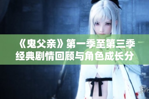 《鬼父亲》第一季至第三季经典剧情回顾与角色成长分析