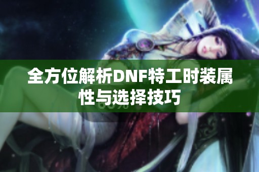 全方位解析DNF特工时装属性与选择技巧