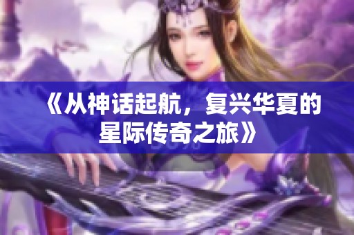 《从神话起航，复兴华夏的星际传奇之旅》