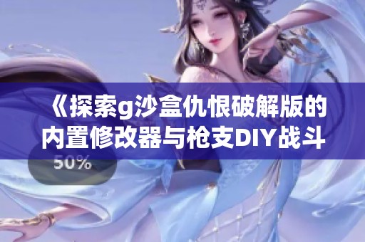 《探索g沙盒仇恨破解版的内置修改器与枪支DIY战斗的魅力》