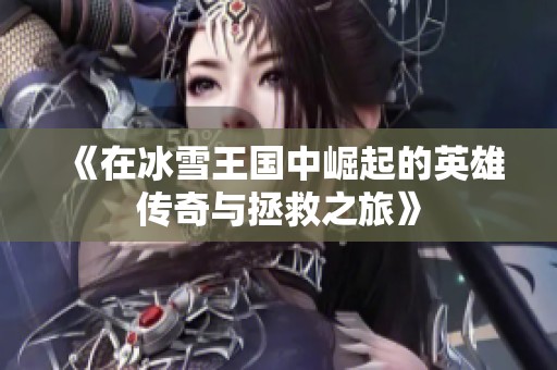 《在冰雪王国中崛起的英雄传奇与拯救之旅》