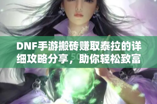 DNF手游搬砖赚取泰拉的详细攻略分享，助你轻松致富