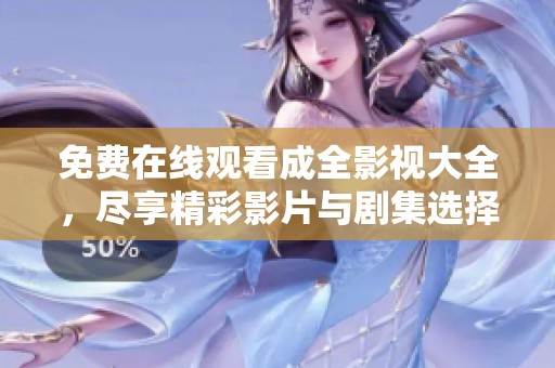 免费在线观看成全影视大全，尽享精彩影片与剧集选择