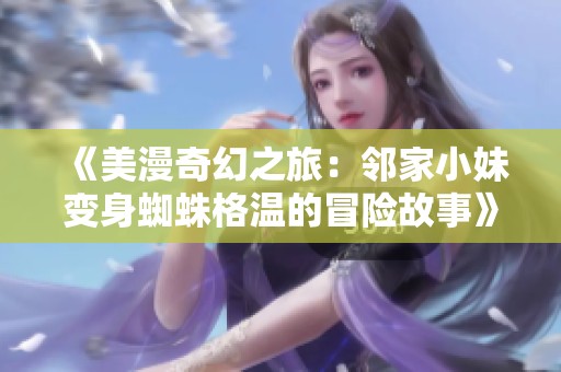《美漫奇幻之旅：邻家小妹变身蜘蛛格温的冒险故事》