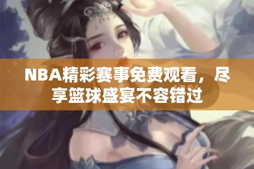 NBA精彩赛事免费观看，尽享篮球盛宴不容错过
