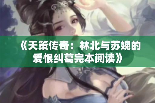《天策传奇：林北与苏婉的爱恨纠葛完本阅读》