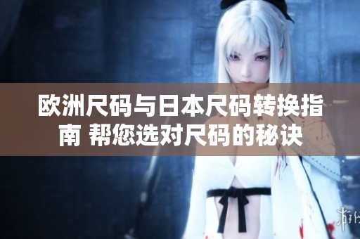 欧洲尺码与日本尺码转换指南 帮您选对尺码的秘诀