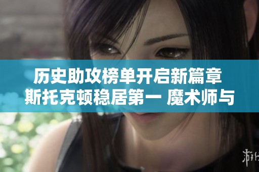 历史助攻榜单开启新篇章 斯托克顿稳居第一 魔术师与保罗紧追其后
