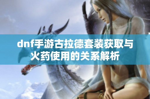 dnf手游古拉德套装获取与火药使用的关系解析