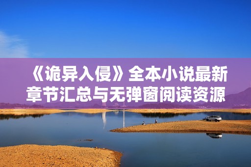 《诡异入侵》全本小说最新章节汇总与无弹窗阅读资源分享