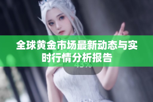 全球黄金市场最新动态与实时行情分析报告