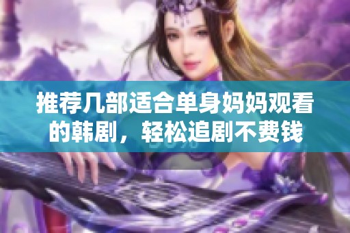 推荐几部适合单身妈妈观看的韩剧，轻松追剧不费钱