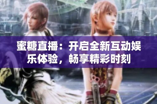 蜜糖直播：开启全新互动娱乐体验，畅享精彩时刻