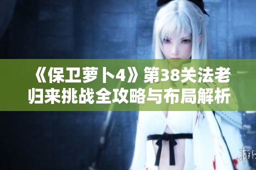 《保卫萝卜4》第38关法老归来挑战全攻略与布局解析