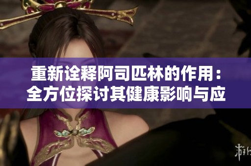 重新诠释阿司匹林的作用：全方位探讨其健康影响与应用