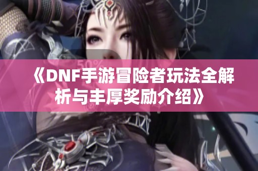 《DNF手游冒险者玩法全解析与丰厚奖励介绍》