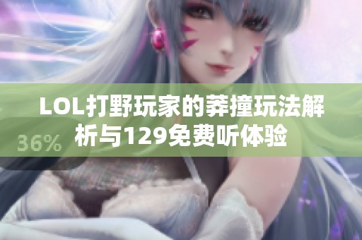 LOL打野玩家的莽撞玩法解析与129免费听体验