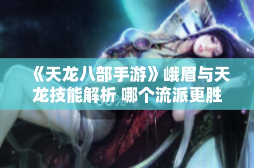 《天龙八部手游》峨眉与天龙技能解析 哪个流派更胜一筹