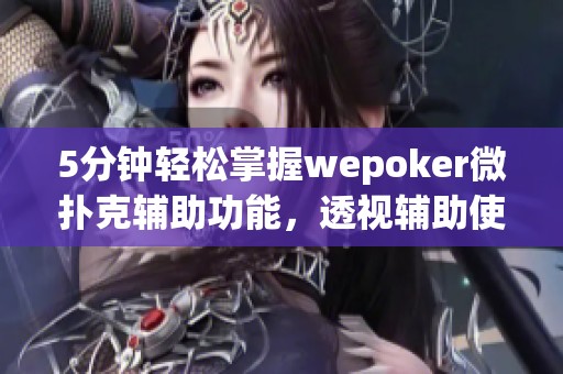 5分钟轻松掌握wepoker微扑克辅助功能，透视辅助使用技巧分享