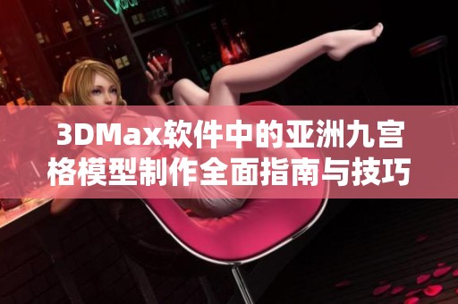 3DMax软件中的亚洲九宫格模型制作全面指南与技巧分享