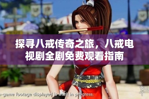 探寻八戒传奇之旅，八戒电视剧全剧免费观看指南