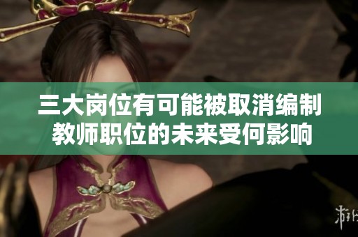 三大岗位有可能被取消编制 教师职位的未来受何影响