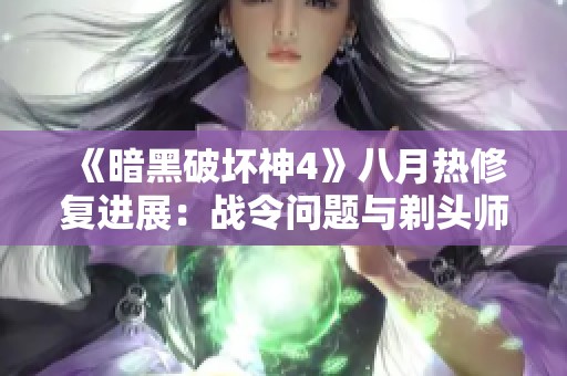 《暗黑破坏神4》八月热修复进展：战令问题与剃头师漏洞解决情况解析