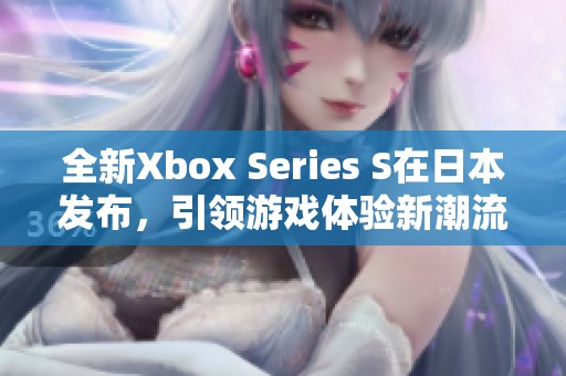 全新Xbox Series S在日本发布，引领游戏体验新潮流
