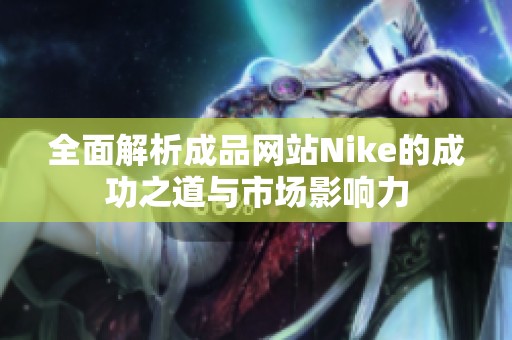 全面解析成品网站Nike的成功之道与市场影响力
