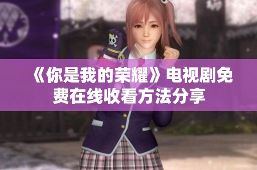 《你是我的荣耀》电视剧免费在线收看方法分享