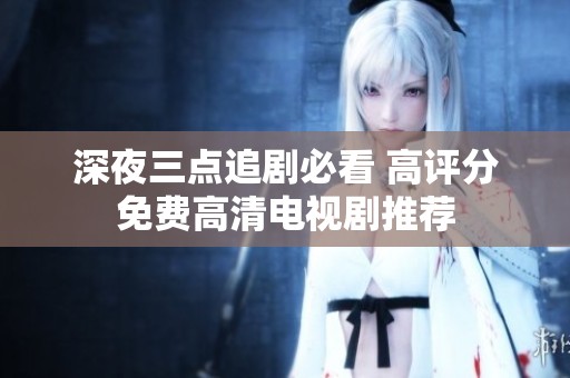 深夜三点追剧必看 高评分免费高清电视剧推荐