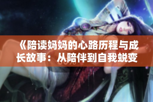 《陪读妈妈的心路历程与成长故事：从陪伴到自我蜕变》