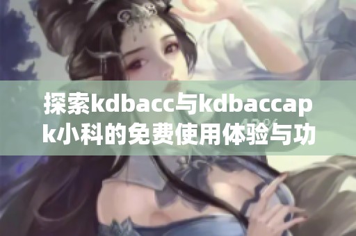 探索kdbacc与kdbaccapk小科的免费使用体验与功能介绍