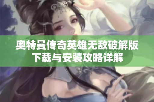 奥特曼传奇英雄无敌破解版下载与安装攻略详解