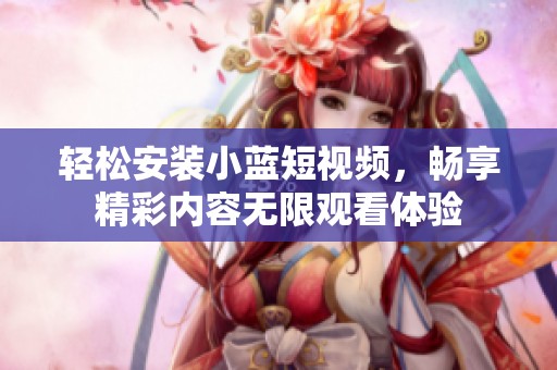 轻松安装小蓝短视频，畅享精彩内容无限观看体验