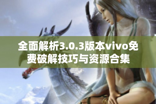 全面解析3.0.3版本vivo免费破解技巧与资源合集