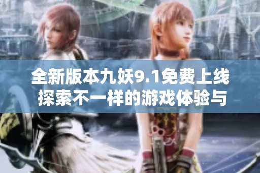 全新版本九妖9.1免费上线 探索不一样的游戏体验与玩法