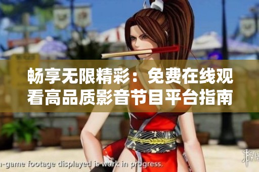 畅享无限精彩：免费在线观看高品质影音节目平台指南