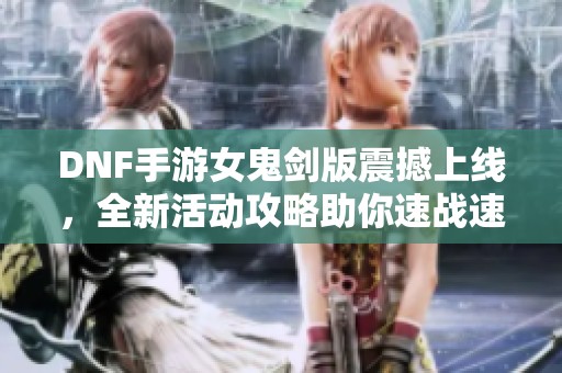 DNF手游女鬼剑版震撼上线，全新活动攻略助你速战速决!