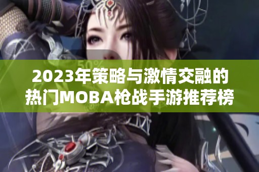 2023年策略与激情交融的热门MOBA枪战手游推荐榜单