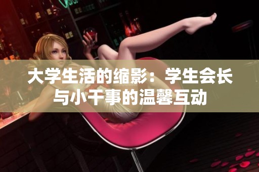 大学生活的缩影：学生会长与小干事的温馨互动
