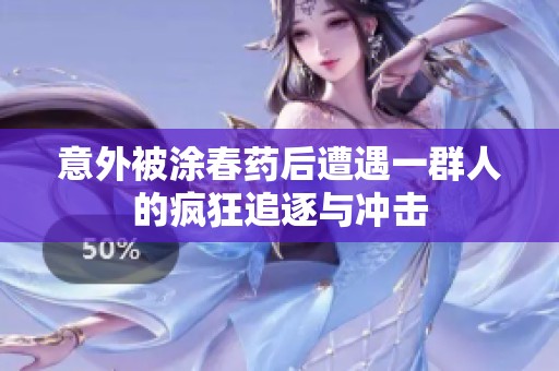 意外被涂春药后遭遇一群人的疯狂追逐与冲击