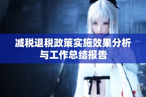 减税退税政策实施效果分析与工作总结报告