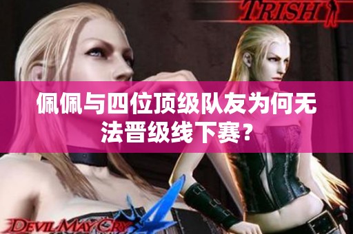佩佩与四位顶级队友为何无法晋级线下赛？