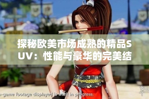 探秘欧美市场成熟的精品SUV：性能与豪华的完美结合
