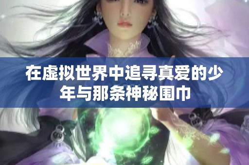 在虚拟世界中追寻真爱的少年与那条神秘围巾