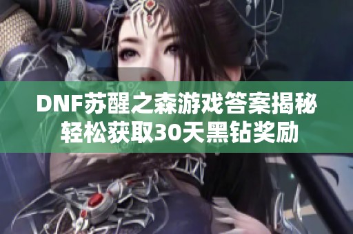 DNF苏醒之森游戏答案揭秘 轻松获取30天黑钻奖励